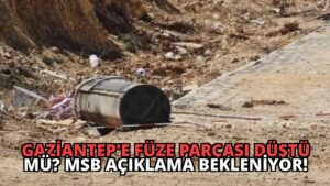 Gaziantep’e Füze Parçası Düştü mü? MSB Açıklama Bekleniyor!
