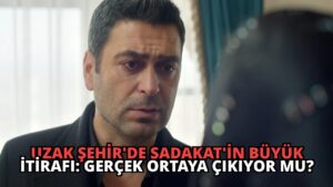 Uzak Şehir’de Sadakat’in Büyük İtirafı: Gerçek Ortaya Çıkıyor mu?