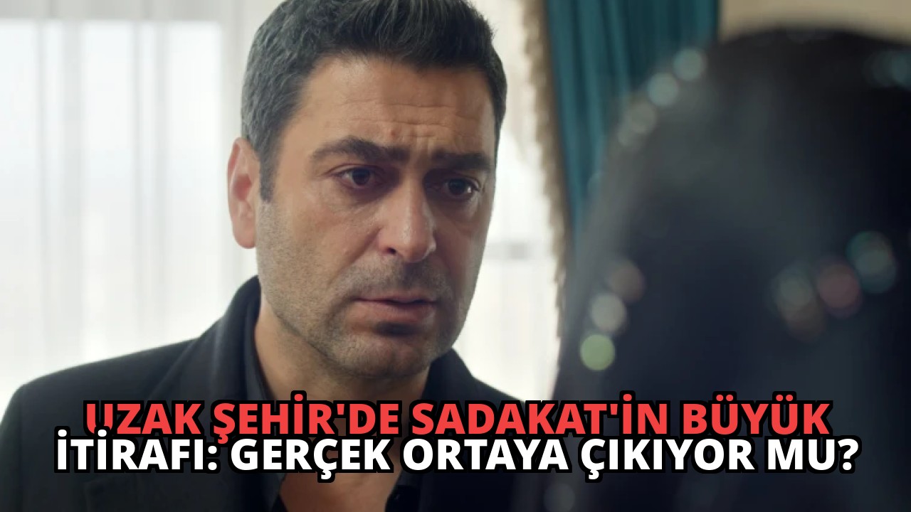 Uzak Şehir’de Sadakat’in Büyük İtirafı: Gerçek Ortaya Çıkıyor mu?