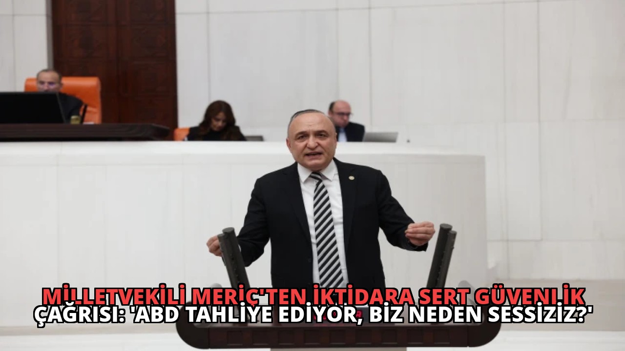 Milletvekili Meriç’ten İktidara Sert Güvenlik Çağrısı: ‘ABD Tahliye Ediyor, Biz Neden Sessiziz?’