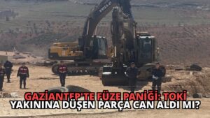Gaziantep’te Füze Paniği: TOKİ Yakınına Düşen Parça Can Aldı mı?
