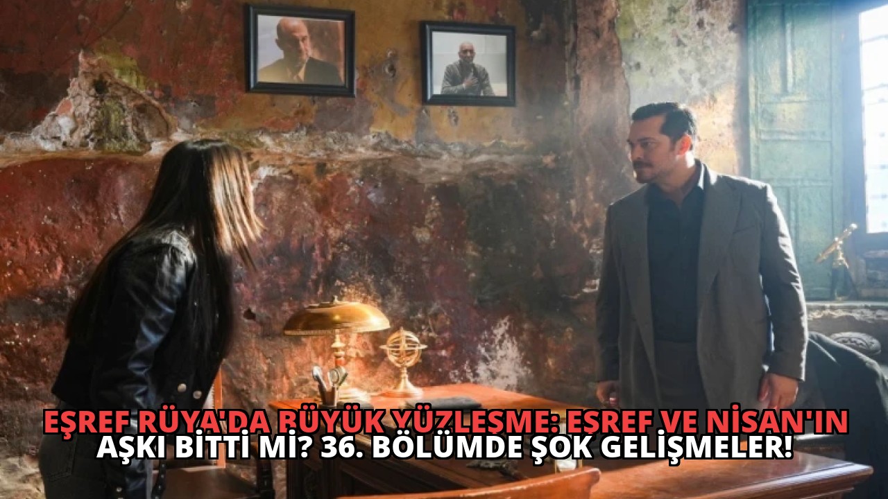 Eşref Rüya’da Büyük Yüzleşme: Eşref ve Nisan’ın Aşkı Bitti mi? 36. Bölümde Şok Gelişmeler!