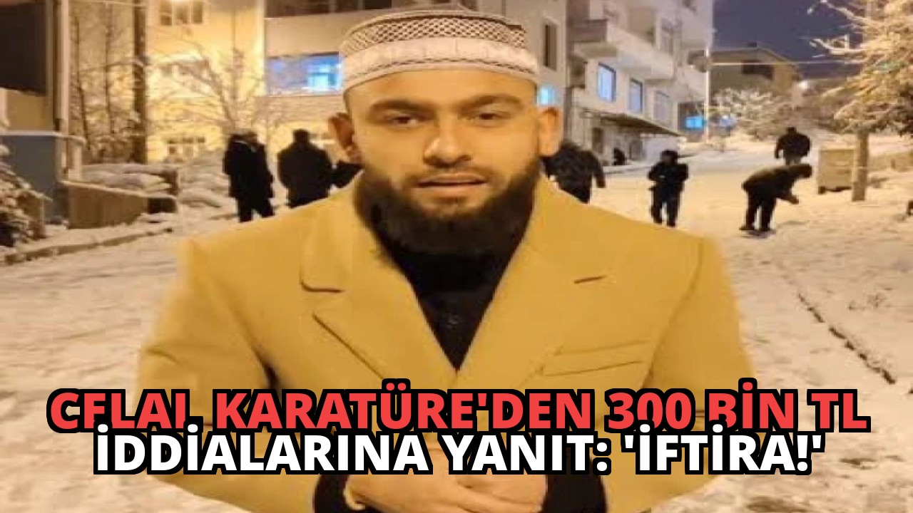 Celal Karatüre’den 300 Bin TL İddialarına Yanıt: ‘İftira!’