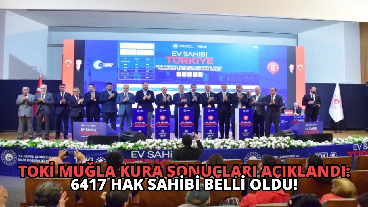 TOKİ Muğla Kura Sonuçları Açıklandı: 6417 Hak Sahibi Belli Oldu!