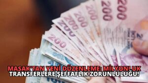 MASAK’tan Yeni Düzenleme: Milyonluk Transferlere Şeffaflık Zorunluluğu!