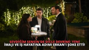Sevdiğim Sensin’de Dicle Devrimi: Yeni İmajı ve İş Hayatına Adımı Erkan’ı Şoke Etti!