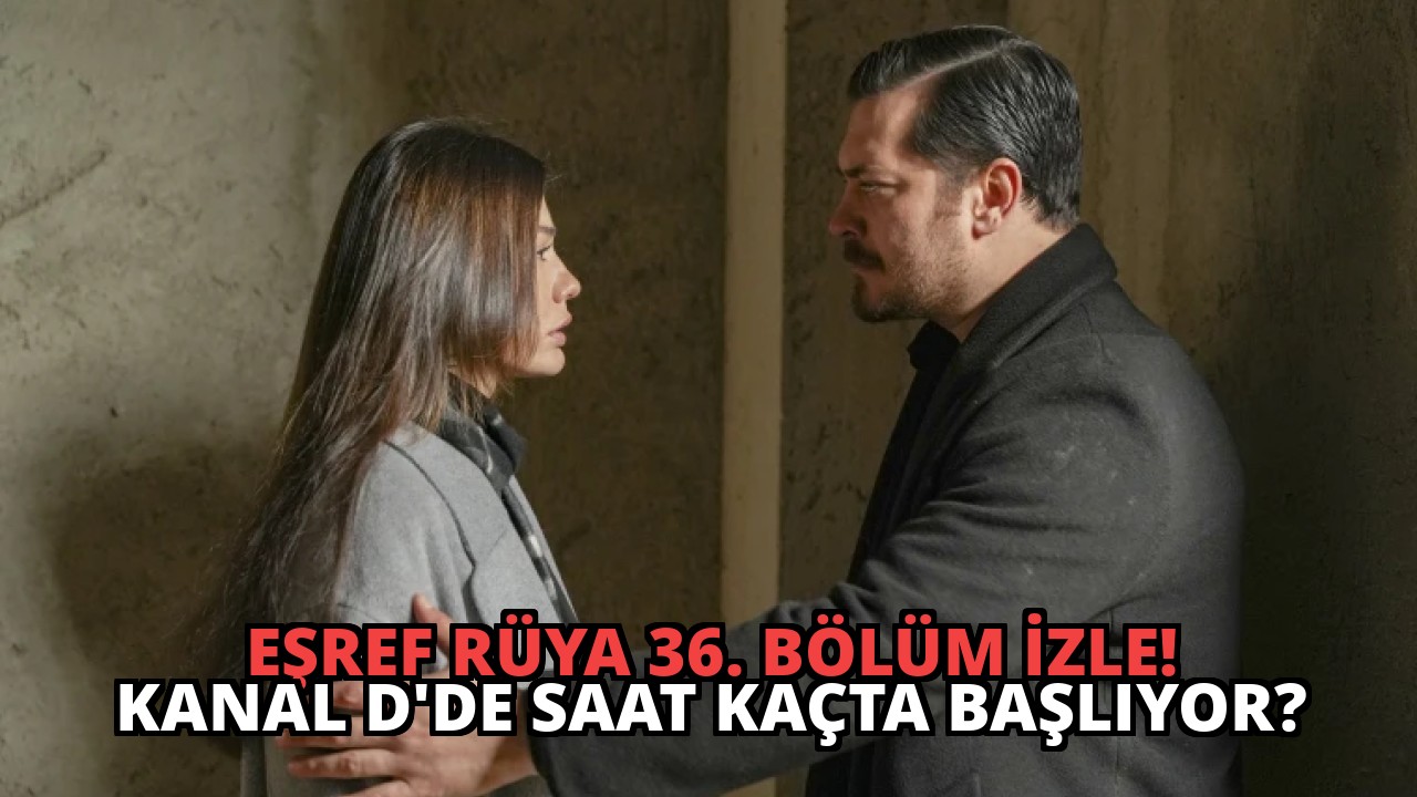 Eşref Rüya 36. Bölüm İzle! Kanal D’de Saat Kaçta Başlıyor?