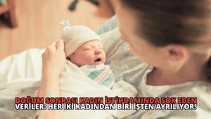 Doğum Sonrası Kadın İstihdamında Şok Eden Veriler: Her İki Kadından Biri İşten Ayrılıyor!