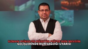 Uzman Psikolog Hüseyin Müjde’den Mevsim Geçişlerinde Ruh Sağlığı Uyarısı