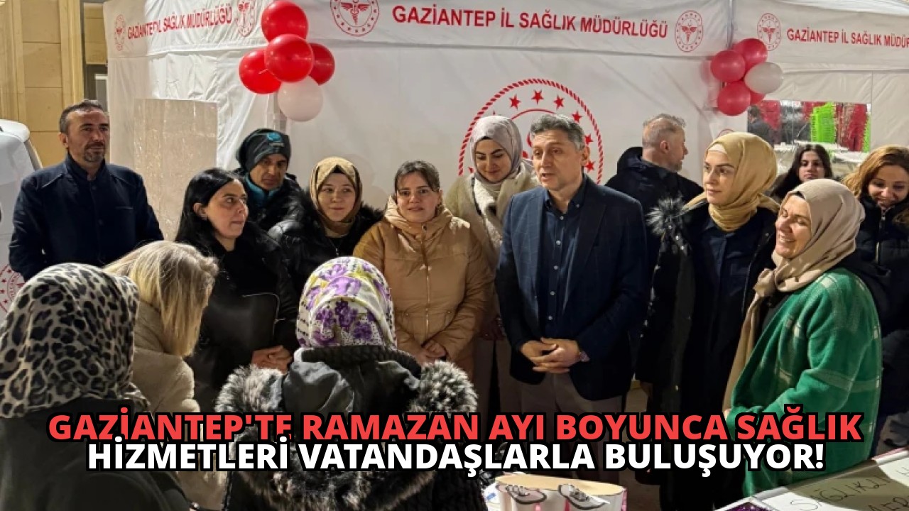 Gaziantep’te Ramazan Ayı Boyunca Sağlık Hizmetleri Vatandaşlarla Buluşuyor!