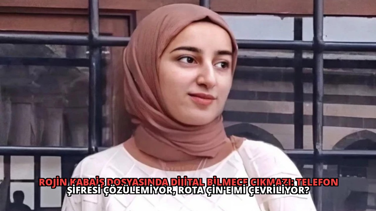 Rojin Kabaiş Dosyasında Dijital Bilmece Çıkmazı: Telefon Şifresi Çözülemiyor, Rota Çin’e mi Çevriliyor?