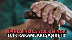 Türkiye Hızla Yaşlanıyor: TÜİK Rakamları Şaşırttı!