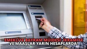 Emekliye Bayram Müjdesi: İkramiye ve Maaşlar Yarın Hesaplarda!