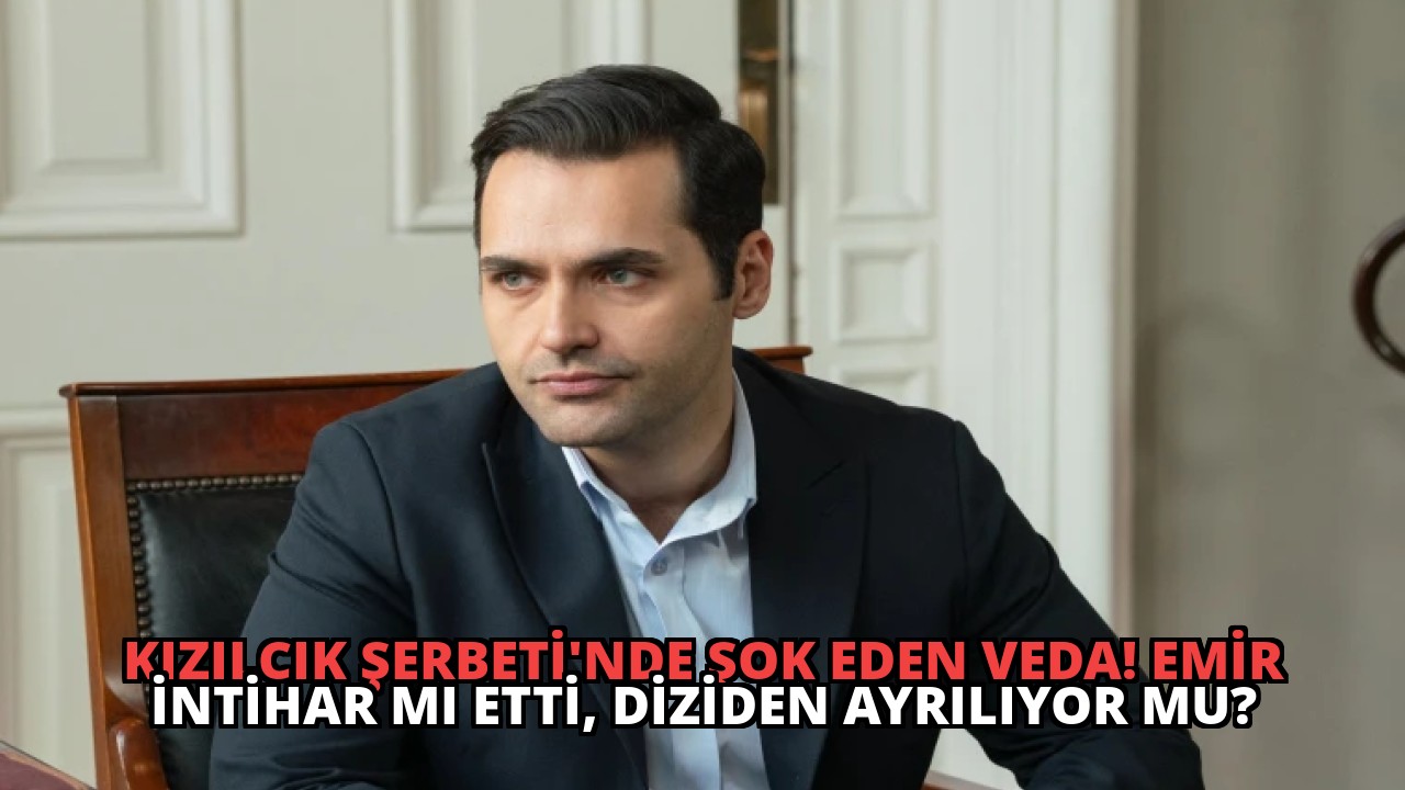 Kızılcık Şerbeti’nde Şok Eden Veda! Emir İntihar mı Etti, Diziden Ayrılıyor mu?