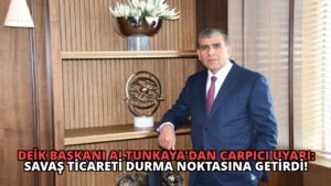 DEİK Başkanı Altunkaya’dan Çarpıcı Uyarı: Savaş Ticareti Durma Noktasına Getirdi!