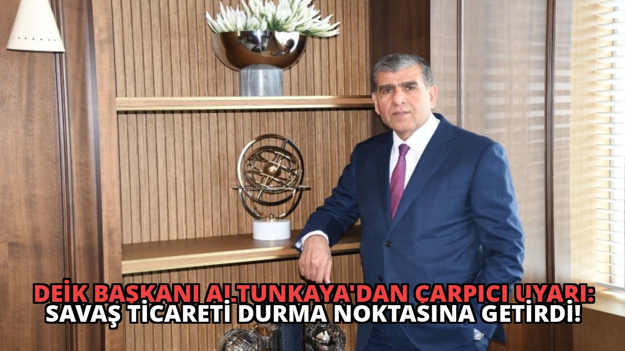 DEİK Başkanı Altunkaya’dan Çarpıcı Uyarı: Savaş Ticareti Durma Noktasına Getirdi!