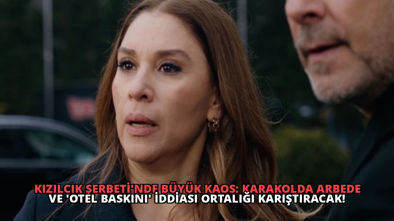 Kızılcık Şerbeti’nde Büyük Kaos: Karakolda Arbede ve ‘Otel Baskını’ İddiası Ortalığı Karıştıracak!