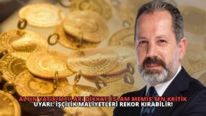 Altın Yatırımcıları Dikkat! İslam Memiş’ten Kritik Uyarı: İşçilik Maliyetleri Rekor Kırabilir!
