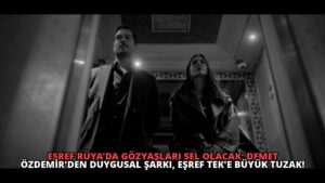 Eşref Rüya’da Gözyaşları Sel Olacak: Demet Özdemir’den Duygusal Şarkı, Eşref Tek’e Büyük Tuzak!