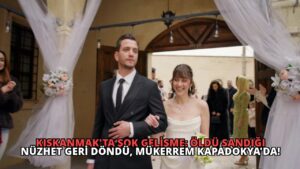 Kıskanmak’ta Şok Gelişme: Öldü Sandığı Nüzhet Geri Döndü, Mükerrem Kapadokya’da!