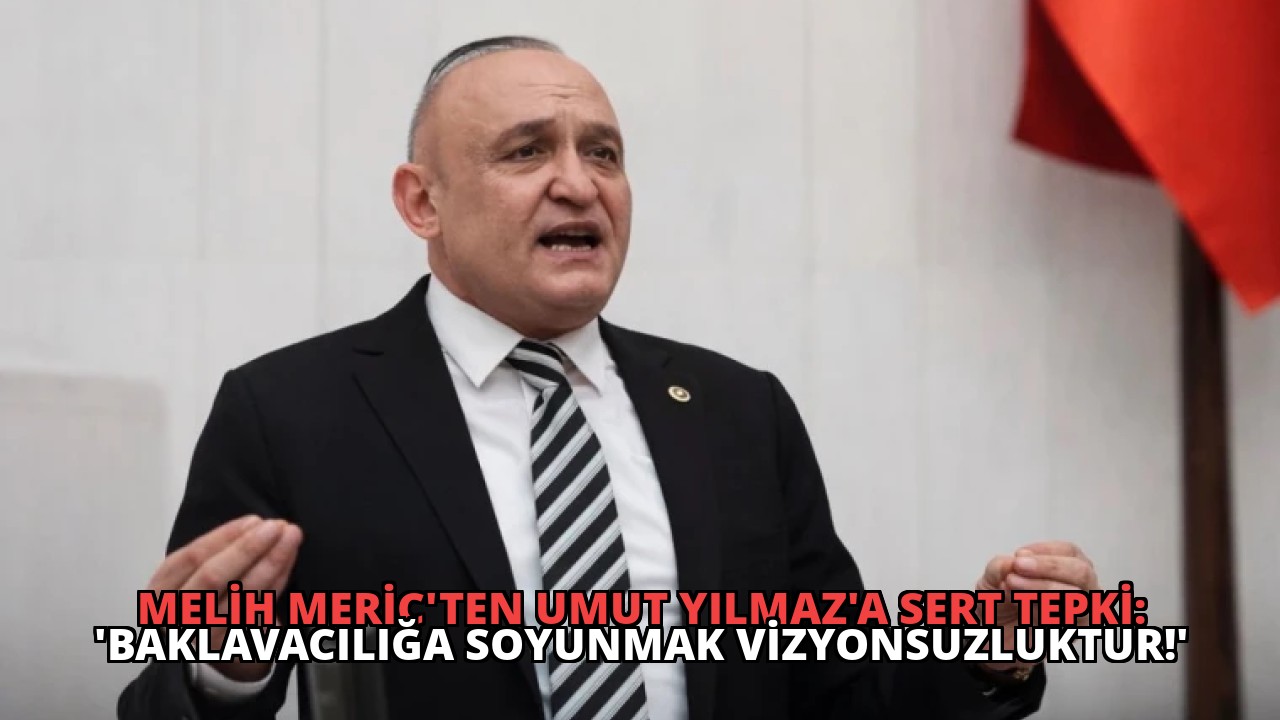 Melih Meriç’ten Umut Yılmaz’a Sert Tepki: ‘Baklavacılığa Soyunmak Vizyonsuzluktur!’