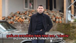 Çağlar Ertuğrul’dan Yeni Rol: “Çirkin” Dizisinde Kadir Tunalı Geliyor!