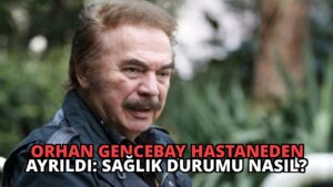 Orhan Gencebay Hastaneden Ayrıldı: Sağlık Durumu Nasıl?