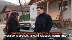 Çirkin Dizisi Yeni Tanıtım Şok Etti: Meryem’e Evlilik Teklifi Aileleri Karıştırdı!
