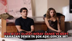Bize Bi’Şey Olmaz: Miray Daner ve Mert Ramazan Demir’in Şok Aşkı Gerçek Mi?