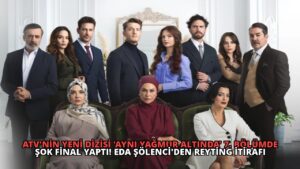 ATV’nin Yeni Dizisi ‘Aynı Yağmur Altında’ 7. Bölümde Şok Final Yaptı! Eda Şölenci’den Reyting İtirafı