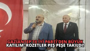 Gaziantep’te İYİ Parti’den Büyük Katılım: Rozetler Peş Peşe Takıldı!