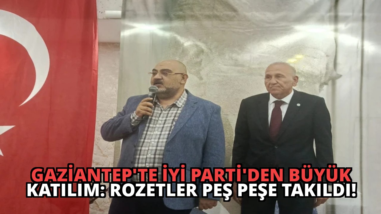 Gaziantep’te İYİ Parti’den Büyük Katılım: Rozetler Peş Peşe Takıldı!