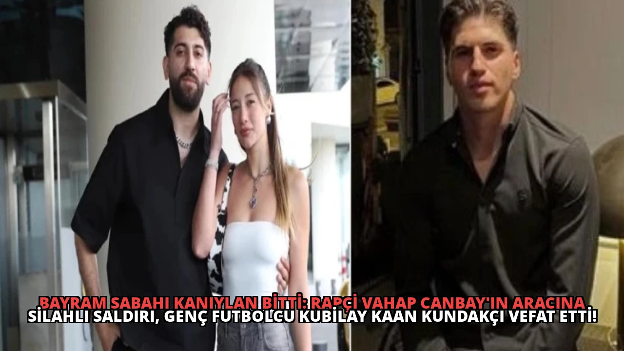 Bayram Sabahı Kanıylan Bitti: Rapçi Vahap Canbay’ın Aracına Silahlı Saldırı, Genç Futbolcu Kubilay Kaan Kundakçı Vefat Etti!