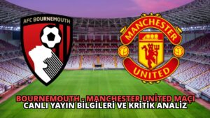 Bournemouth – Manchester United Maçı Canlı Yayın Bilgileri ve Kritik Analiz