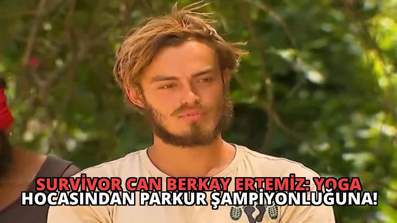 Survivor Can Berkay Ertemiz: Yoga Hocasından Parkur Şampiyonluğuna!