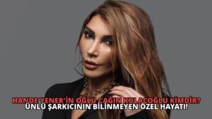 Hande Yener’in Oğlu Çağın Kulaçoğlu Kimdir? Ünlü Şarkıcının Bilinmeyen Özel Hayatı!