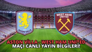 Aston Villa – West Ham United Maçı Canlı Yayın Bilgileri!