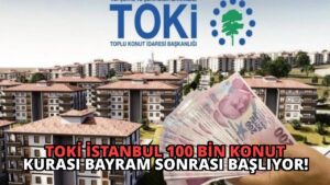 TOKİ İstanbul 100 Bin Konut Kurası Bayram Sonrası Başlıyor!