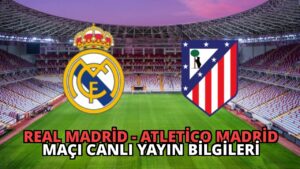 Real Madrid – Atletico Madrid Maçı Canlı Yayın Bilgileri