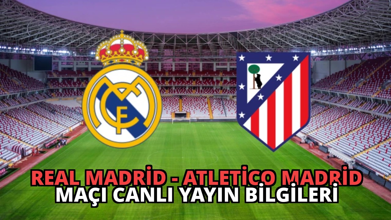 Real Madrid – Atletico Madrid Maçı Canlı Yayın Bilgileri