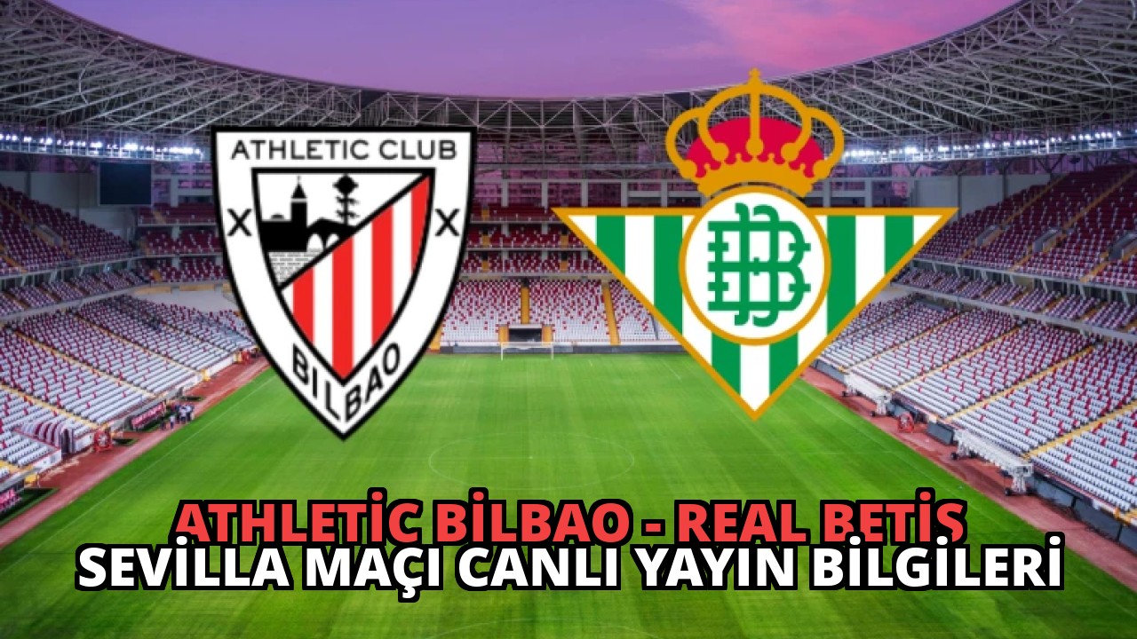 Athletic Bilbao – Real Betis Sevilla Maçı Canlı Yayın Bilgileri