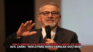 Naci Görür’den Deprem Dirençli Kentler İçin Acil Çağrı: “Devletimiz Bunu Yapacak Güçtedir!”