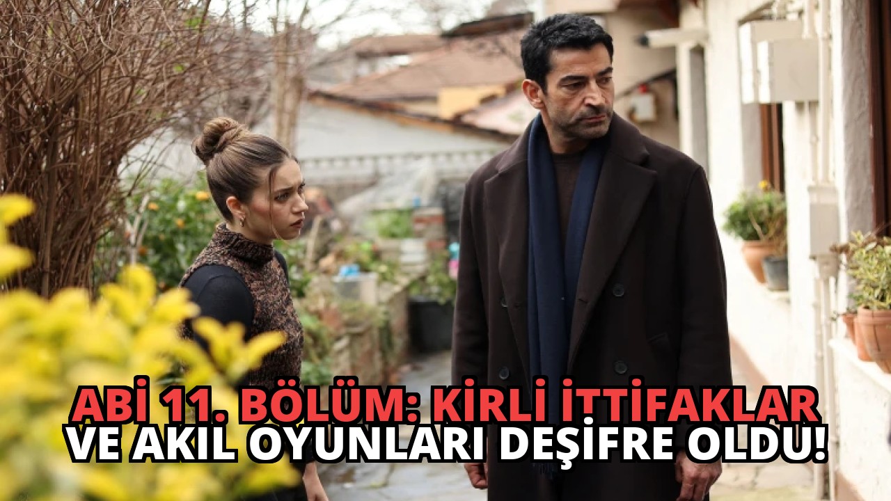 Abi 11. Bölüm: Kirli İttifaklar ve Akıl Oyunları Deşifre Oldu!