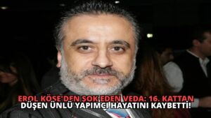 Erol Köse’den Şok Eden Veda: 16. Kattan Düşen Ünlü Yapımcı Hayatını Kaybetti!
