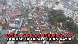 Fatih’te Yıkılan Binalarda Son Durum: 10 Yaralı, 1 Can Kaybı
