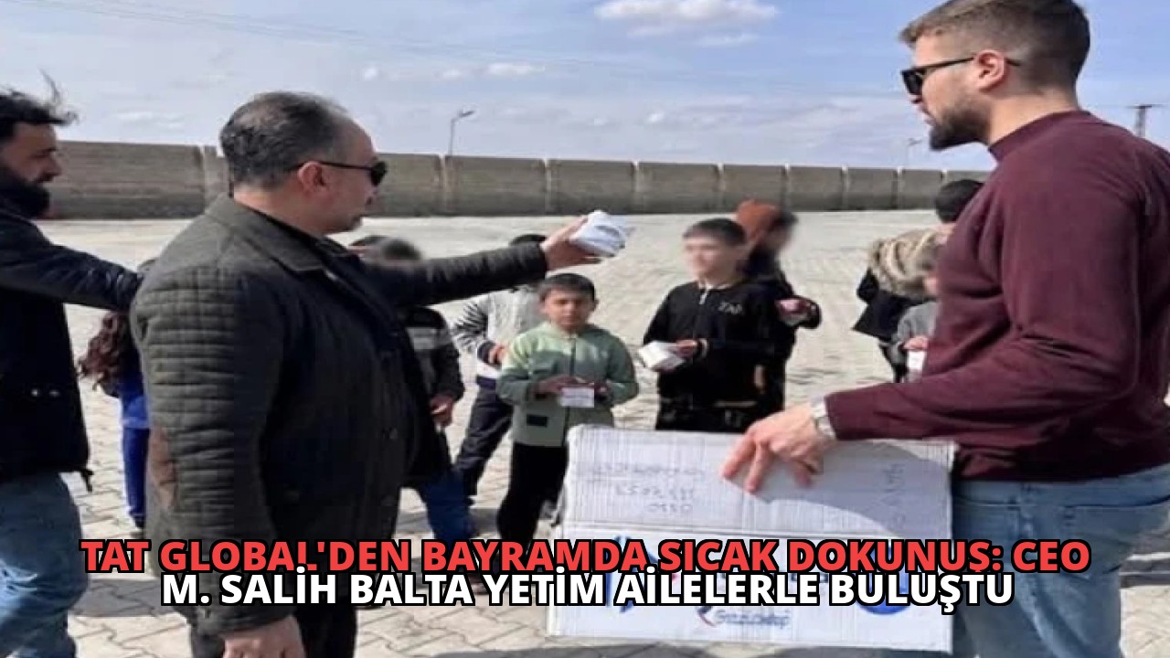 Tat Global’den Bayramda Sıcak Dokunuş: CEO M. Salih Balta Yetim Ailelerle Buluştu