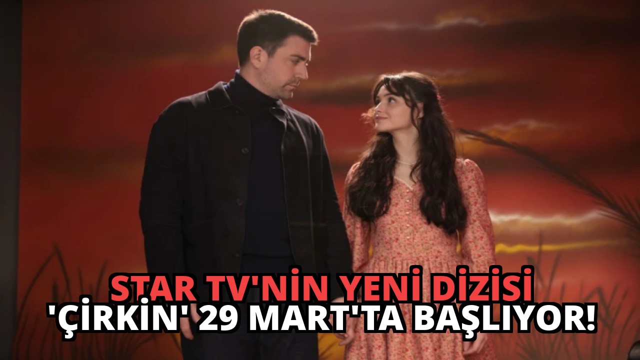 Star TV’nin Yeni Dizisi ‘Çirkin’ 29 Mart’ta Başlıyor!