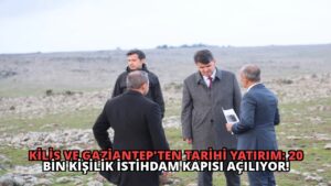 Kilis ve Gaziantep’ten Tarihi Yatırım: 20 Bin Kişilik İstihdam Kapısı Açılıyor!