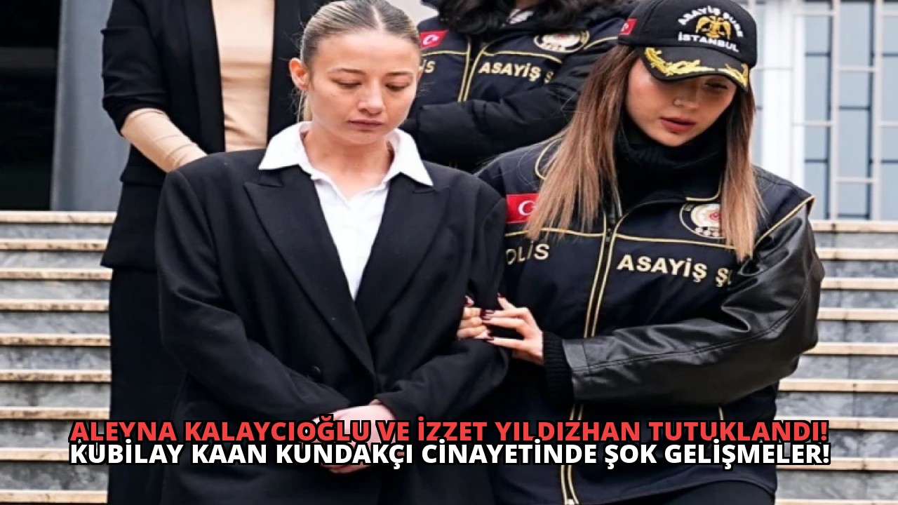 Aleyna Kalaycıoğlu ve İzzet Yıldızhan Tutuklandı! Kubilay Kaan Kundakçı Cinayetinde Şok Gelişmeler!