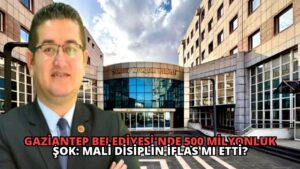 Gaziantep Belediyesi’nde 500 Milyonluk Şok: Mali Disiplin İflas Mı Etti?